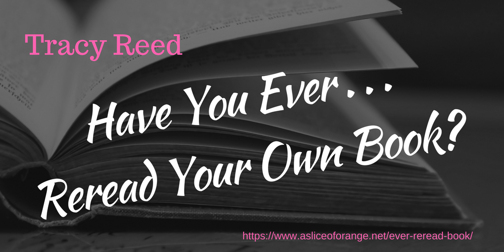 Have You Ever Reread Your Own Books | Tracy Reed | A Slice of Orange