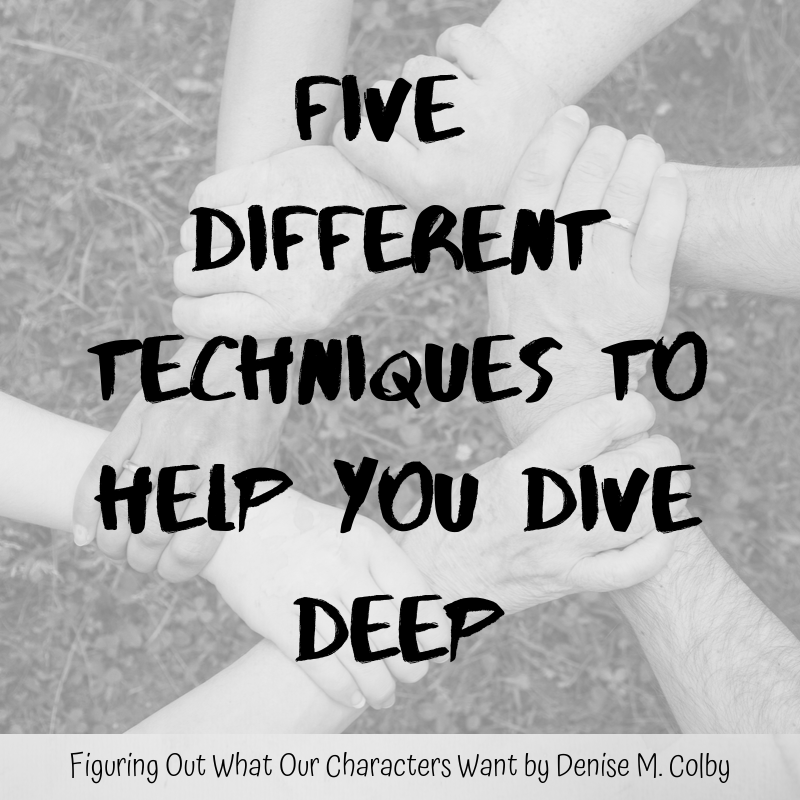 Background pic of helping hands with words overlaid saying Five Different Techniques to Help You Dive Deep in figuring out what your characters want. Blog post by Denise M. Colby