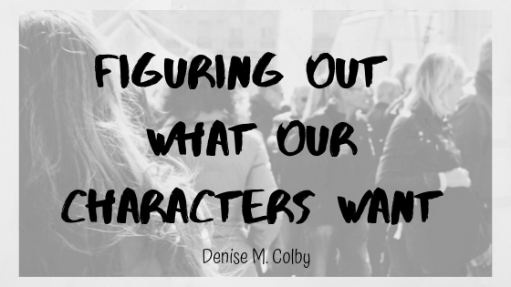 Blog title page Figuring Out What Our Characters Want by Denise M. Colby. Black and white background faded photo of people walking around