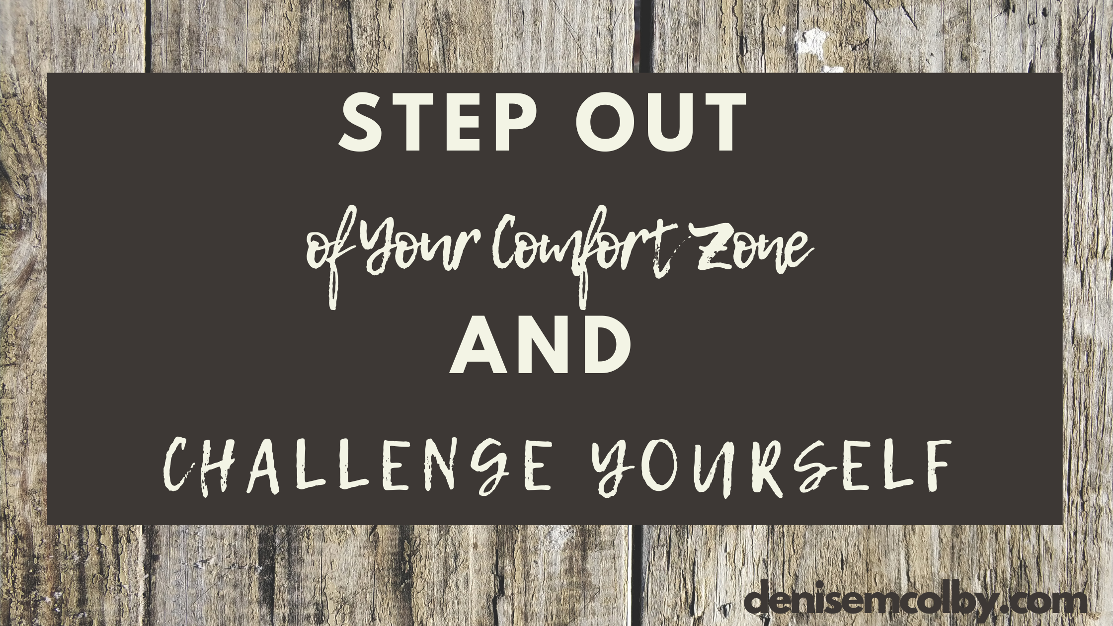 Blog header with title Step Out of Your Comfort Zone and Challenge Yourself by Denise M. Colby, brown with cream text over old wood background