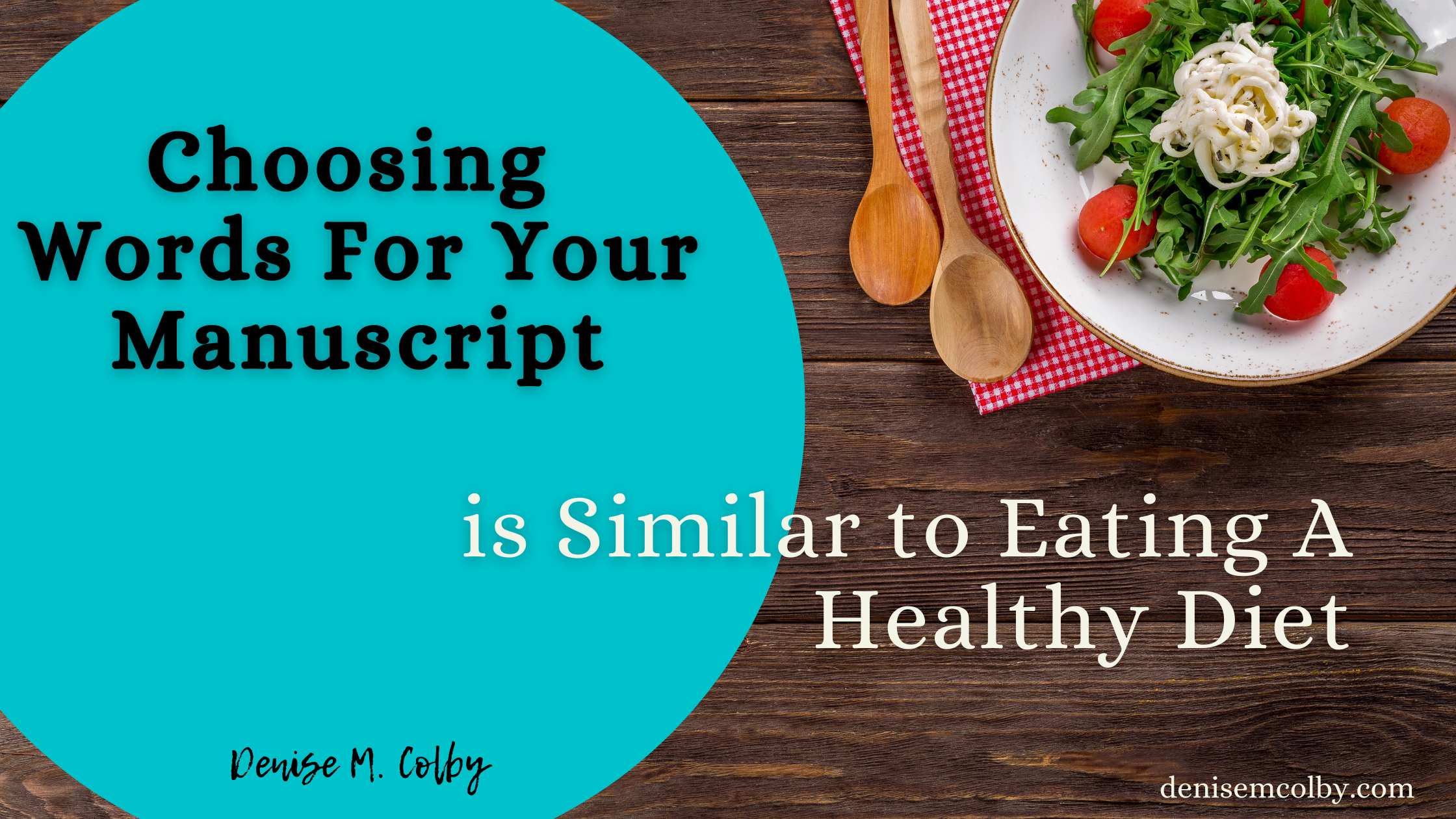 Blog Header Titled Choosing Words for Your Manuscript is Similar to Eating a healthy diet by Denise M. Colby with a plate of a salad in upper right corner