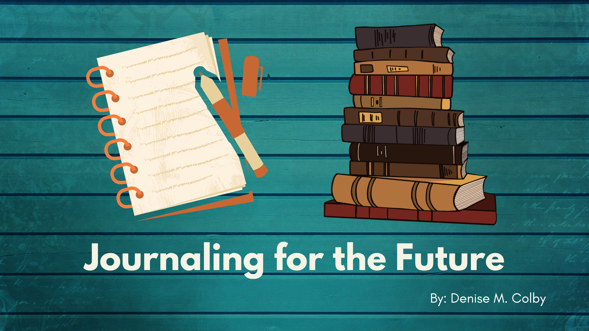 Notebook and stack of books with title Journaling for the future by Denise M. Colby with a teal wood slated background