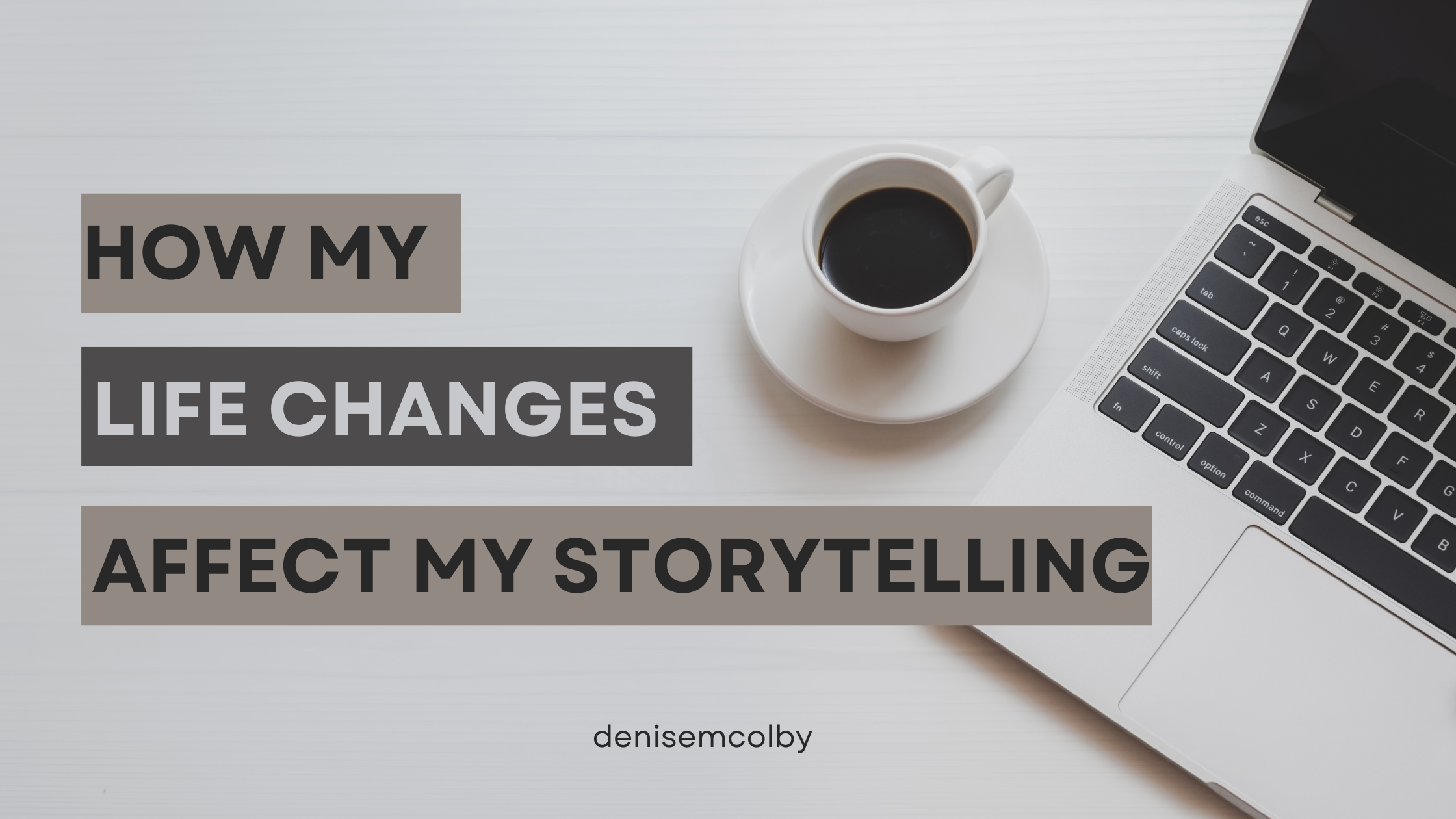 Blog header titled How My Life Changes affect my storytelling by denise M. Colby