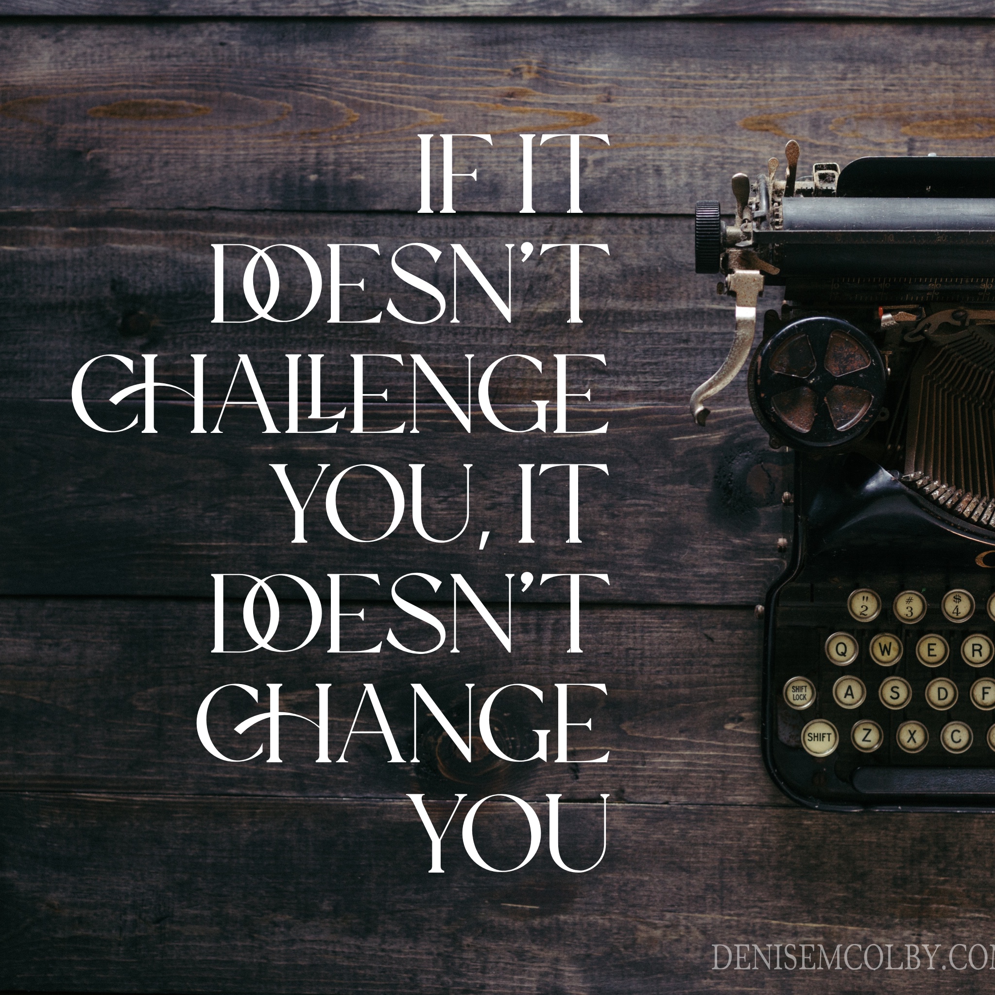 Change quote with typewriter and wood background that says If it doesn't challenge you, it doesn't change you. graphic made by Denise M. Colby