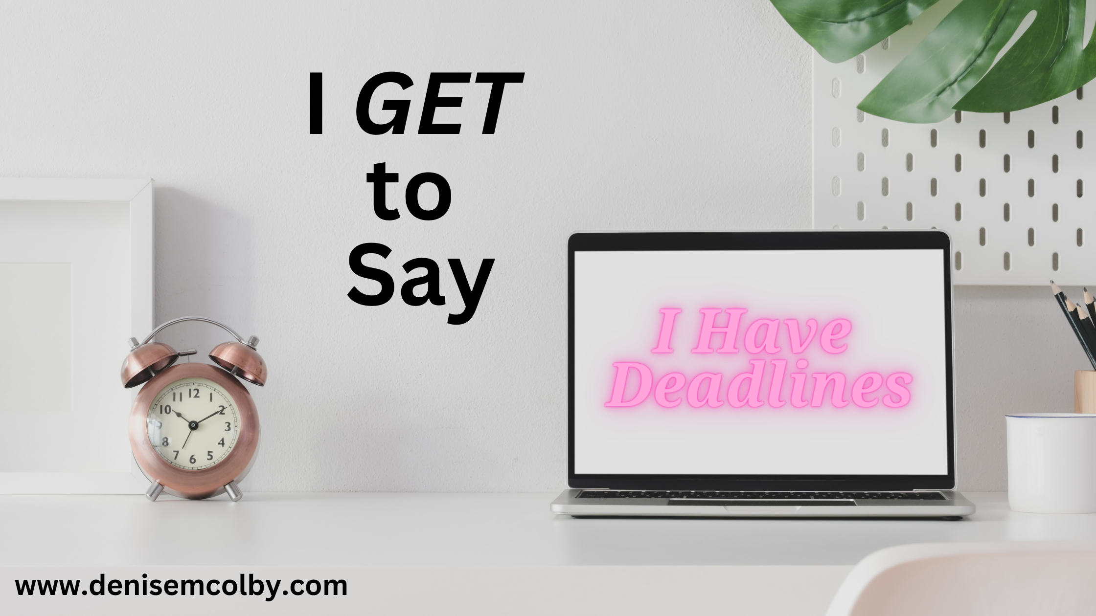 blog header by denise m. colby titled I get to say I have deadlines
