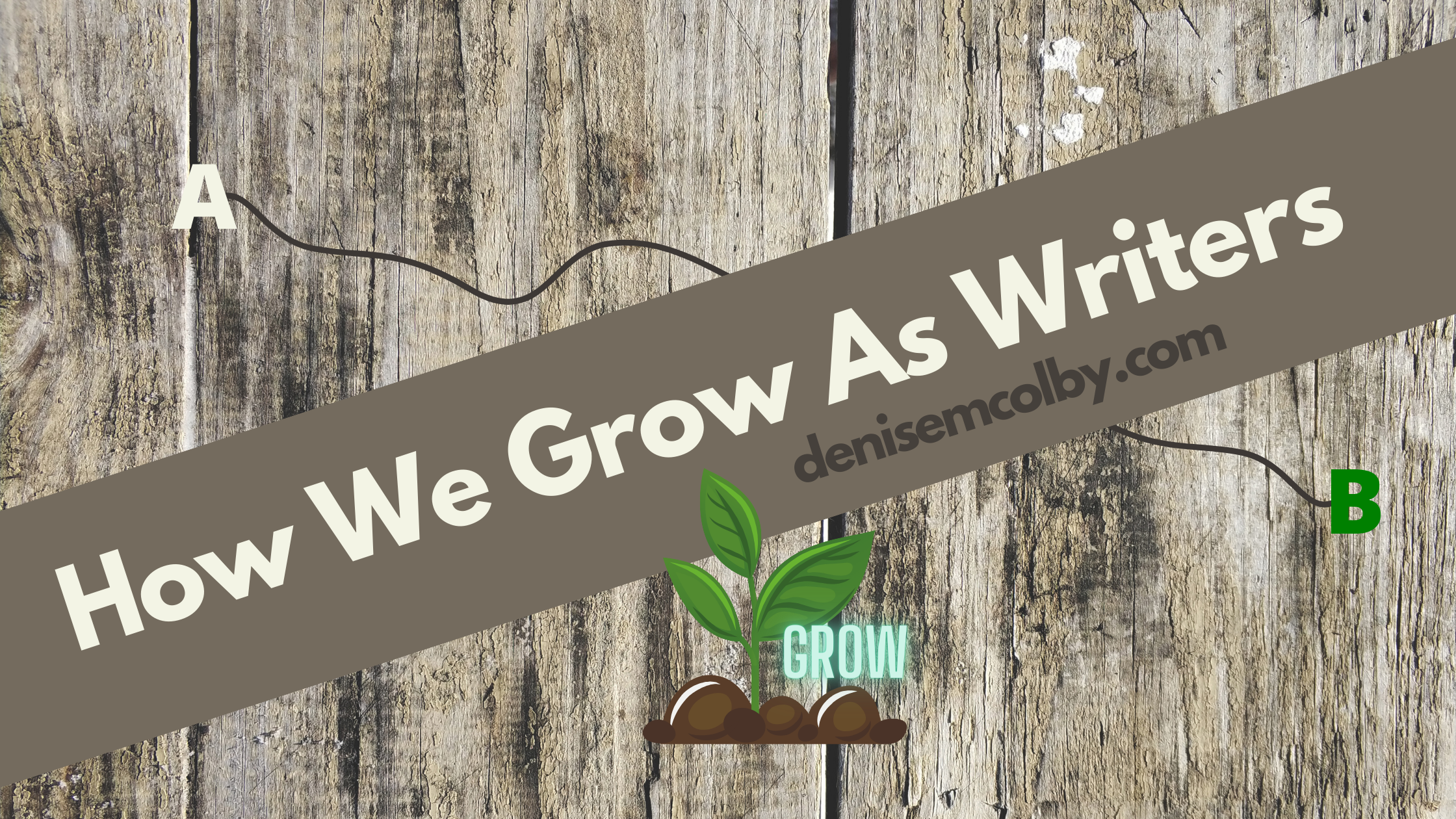 Blog header title How we grow as writers by denise M. colby with wood background and green plant